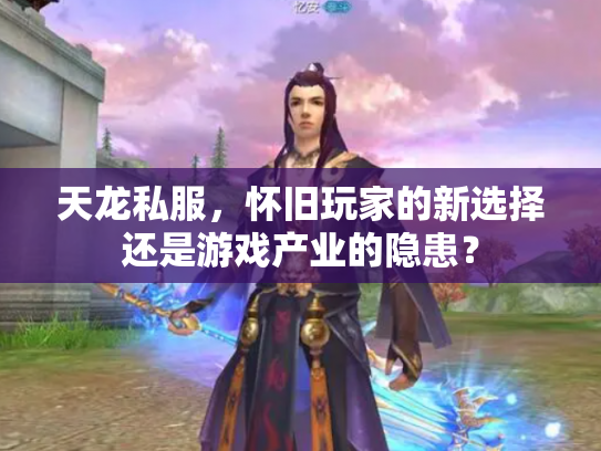 天龙私服，怀旧玩家的新选择还是游戏产业的隐患？