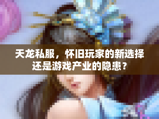 天龙私服，怀旧玩家的新选择还是游戏产业的隐患？