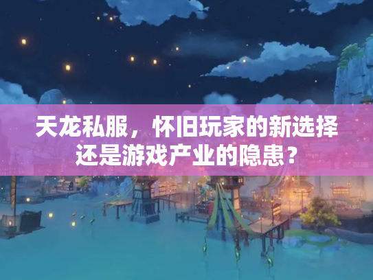 天龙私服，怀旧玩家的新选择还是游戏产业的隐患？