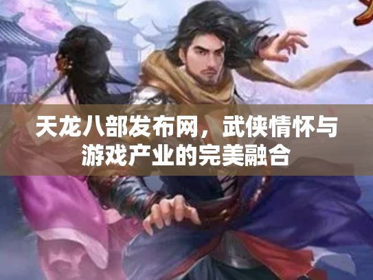 天龙八部发布网，武侠情怀与游戏产业的完美融合