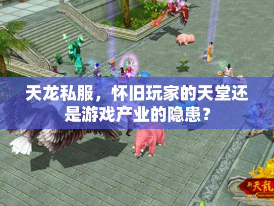 天龙私服，怀旧玩家的天堂还是游戏产业的隐患？