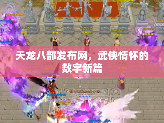 天龙八部发布网，武侠情怀的数字新篇