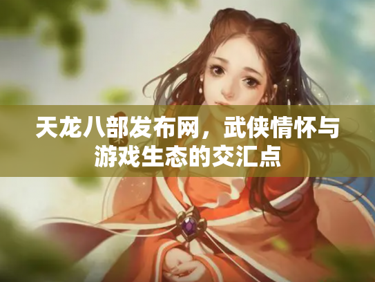 天龙八部发布网，武侠情怀与游戏生态的交汇点