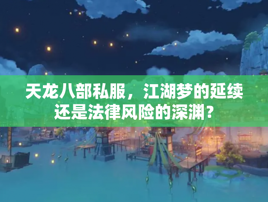 天龙八部私服，江湖梦的延续还是法律风险的深渊？