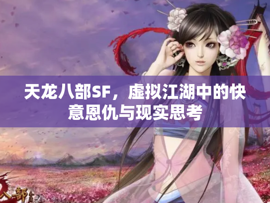 天龙八部SF，虚拟江湖中的快意恩仇与现实思考