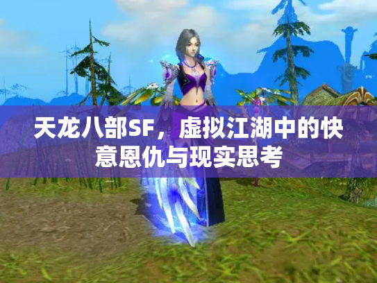 天龙八部SF，虚拟江湖中的快意恩仇与现实思考