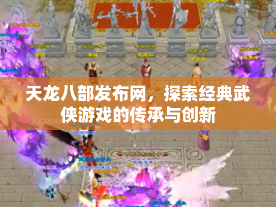天龙八部发布网，探索经典武侠游戏的传承与创新