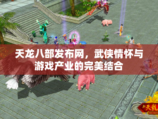 天龙八部发布网，武侠情怀与游戏产业的完美结合