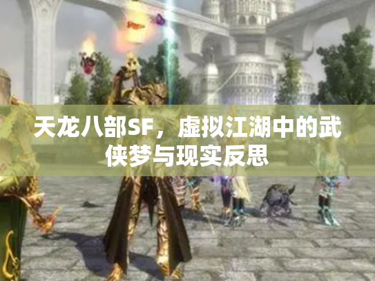 天龙八部SF，虚拟江湖中的武侠梦与现实反思