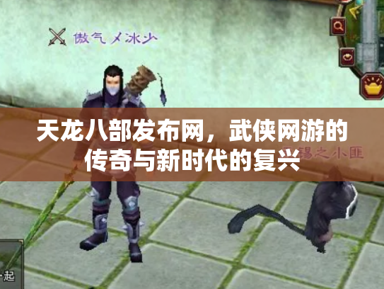 天龙八部发布网，武侠网游的传奇与新时代的复兴