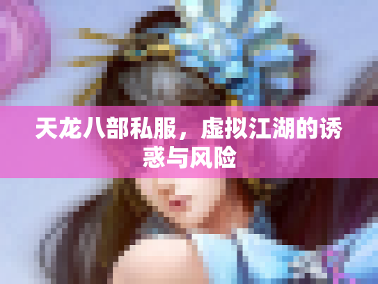 天龙八部私服，虚拟江湖的诱惑与风险