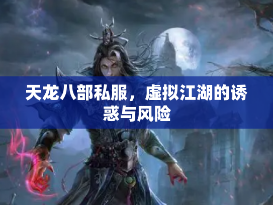 天龙八部私服，虚拟江湖的诱惑与风险