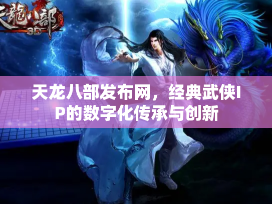 天龙八部发布网，经典武侠IP的数字化传承与创新