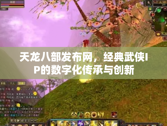 天龙八部发布网，经典武侠IP的数字化传承与创新
