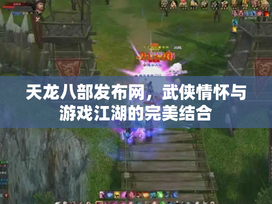天龙八部发布网，武侠情怀与游戏江湖的完美结合