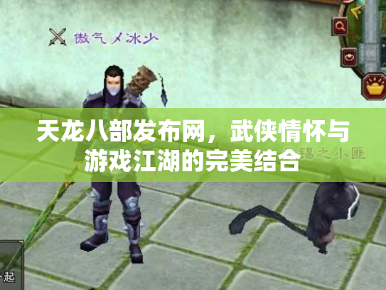 天龙八部发布网，武侠情怀与游戏江湖的完美结合