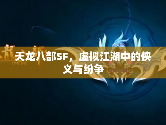 天龙八部SF，虚拟江湖中的侠义与纷争