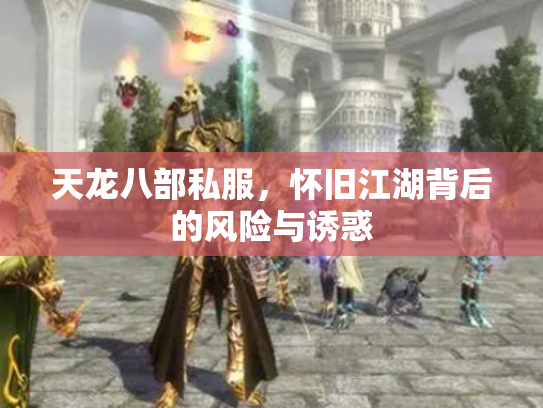 天龙八部私服，怀旧江湖背后的风险与诱惑