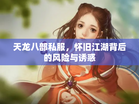 天龙八部私服，怀旧江湖背后的风险与诱惑