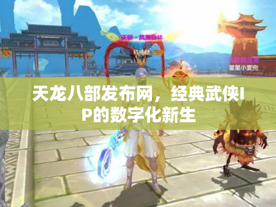 天龙八部发布网，经典武侠IP的数字化新生