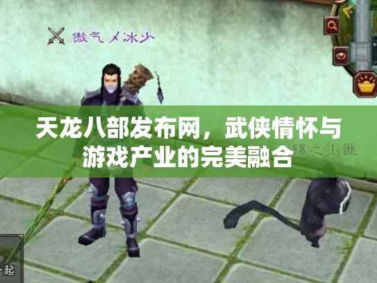 天龙八部发布网，武侠情怀与游戏产业的完美融合