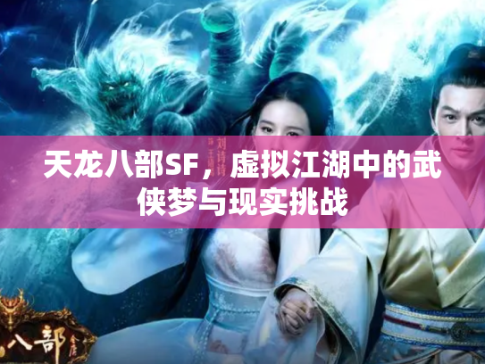 天龙八部SF，虚拟江湖中的武侠梦与现实挑战