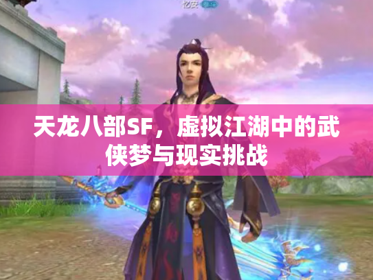 天龙八部SF，虚拟江湖中的武侠梦与现实挑战