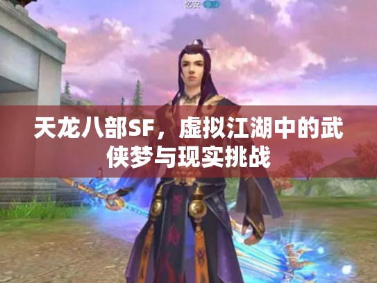 天龙八部SF，虚拟江湖中的武侠梦与现实挑战