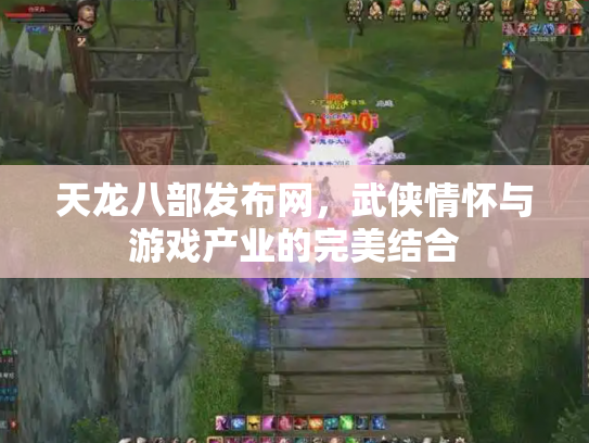 天龙八部发布网，武侠情怀与游戏产业的完美结合