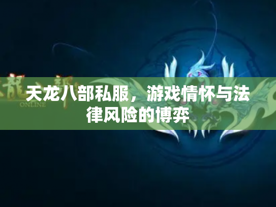 天龙八部私服，游戏情怀与法律风险的博弈