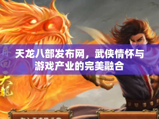 天龙八部发布网，武侠情怀与游戏产业的完美融合