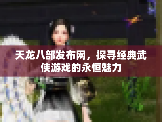 天龙八部发布网，探寻经典武侠游戏的永恒魅力