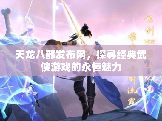 天龙八部发布网，探寻经典武侠游戏的永恒魅力