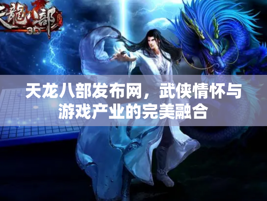 天龙八部发布网，武侠情怀与游戏产业的完美融合