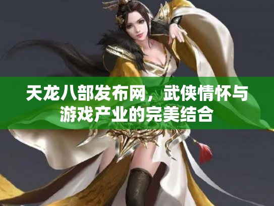 天龙八部发布网，武侠情怀与游戏产业的完美结合
