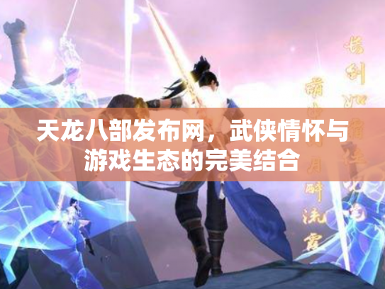 天龙八部发布网，武侠情怀与游戏生态的完美结合