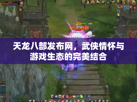 天龙八部发布网，武侠情怀与游戏生态的完美结合