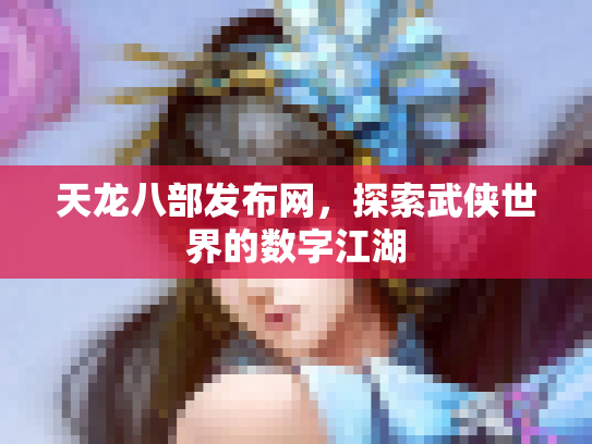 天龙八部发布网，探索武侠世界的数字江湖