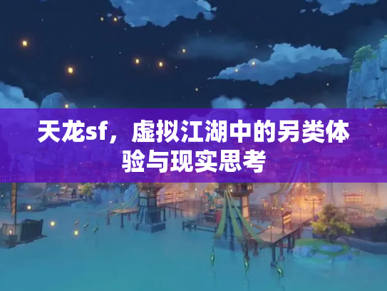 天龙sf，虚拟江湖中的另类体验与现实思考