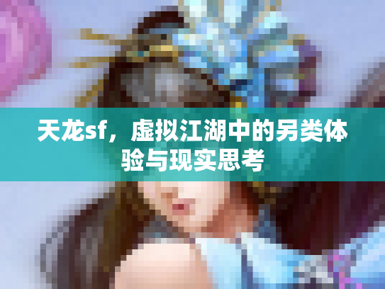 天龙sf，虚拟江湖中的另类体验与现实思考