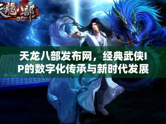 天龙八部发布网，经典武侠IP的数字化传承与新时代发展
