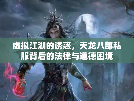 虚拟江湖的诱惑，天龙八部私服背后的法律与道德困境