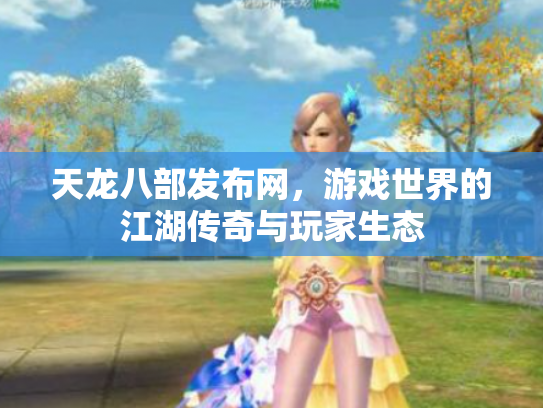 天龙八部发布网，游戏世界的江湖传奇与玩家生态