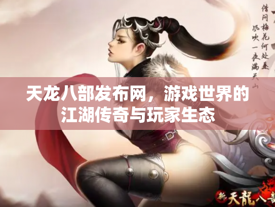 天龙八部发布网，游戏世界的江湖传奇与玩家生态