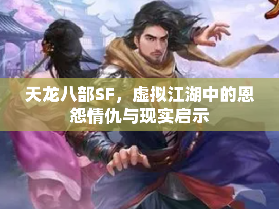 天龙八部SF，虚拟江湖中的恩怨情仇与现实启示