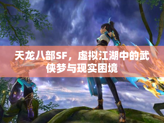 天龙八部SF，虚拟江湖中的武侠梦与现实困境