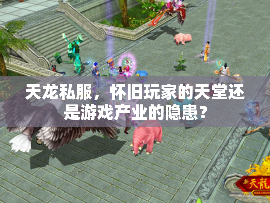 天龙私服，怀旧玩家的天堂还是游戏产业的隐患？