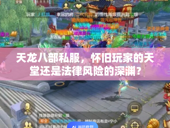 天龙八部私服，怀旧玩家的天堂还是法律风险的深渊？