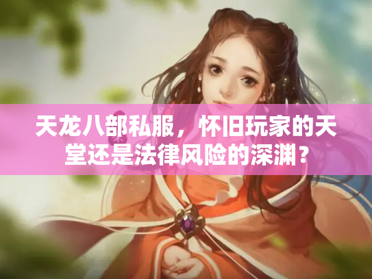 天龙八部私服，怀旧玩家的天堂还是法律风险的深渊？