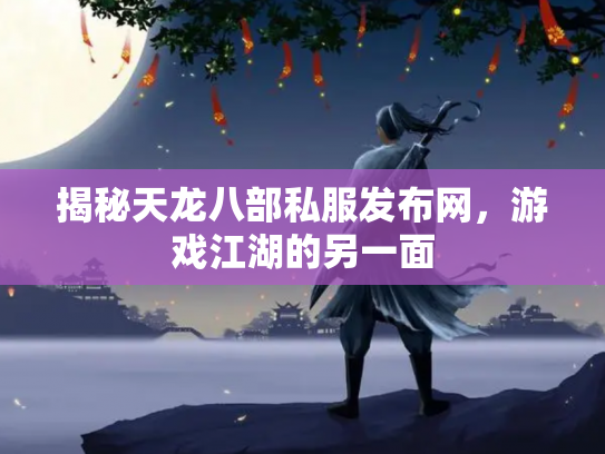 揭秘天龙八部私服发布网，游戏江湖的另一面